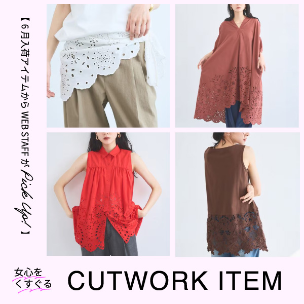 【6月入荷アイテムからWEB STAFFがピックアップ】女心をくすぐるカットワークアイテム