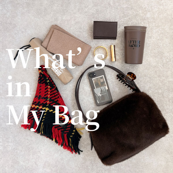 What’s in my bag <br><font size="2">– オンもオフも、私の毎日に寄り添うバッグ –</font>
